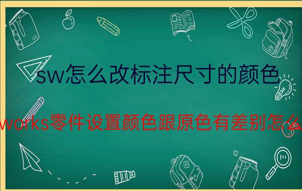 sw怎么改标注尺寸的颜色 solidworks零件设置颜色跟原色有差别怎么回事？